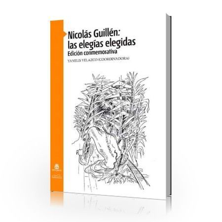 Nicolás Guillén: las elegías elegidas. Edición conmemorativa Nicolás Guillén: las elegías elegidas. Edición conmemorativa