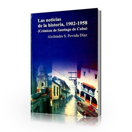Las noticias de la historia, 1902-1958 (Crónicas de Santiago de Cuba)